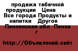 продажа табачной продукции › Цена ­ 45 - Все города Продукты и напитки » Другое   . Пензенская обл.,Пенза г.
